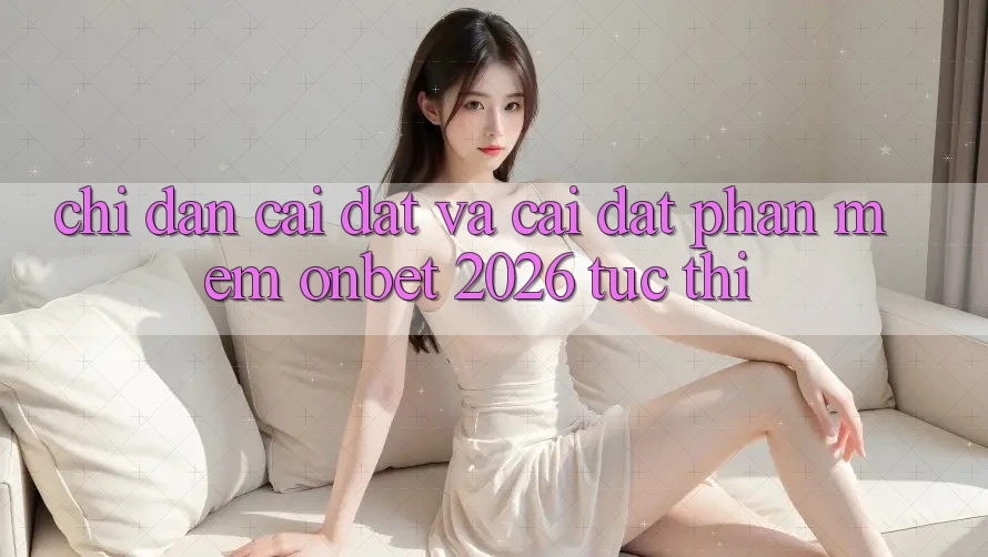 Chỉ dẫn Cài đặt Và Cài Đặt Phần mềm Onbet 2026 Tức thì