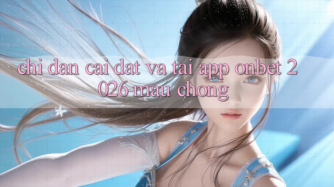 Chỉ dẫn Cài đặt Và Tải App Onbet 2026 Mau Chóng