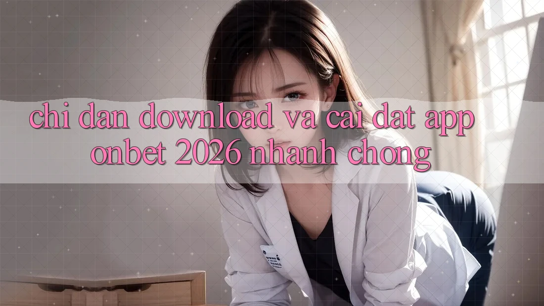 Chỉ dẫn Download Và Cài Đặt App Onbet 2026 Nhanh Chóng