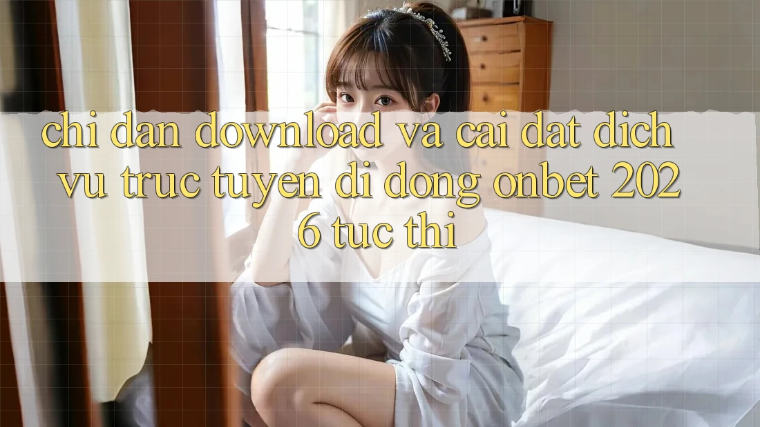 Chỉ dẫn Download Và Cài Đặt Dịch vụ trực tuyến di động Onbet 2026 Tức thì