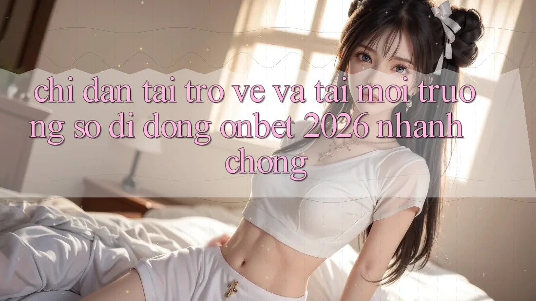 Chỉ dẫn Tải trở về Và Tải Môi trường số di động Onbet 2026 Nhanh Chóng