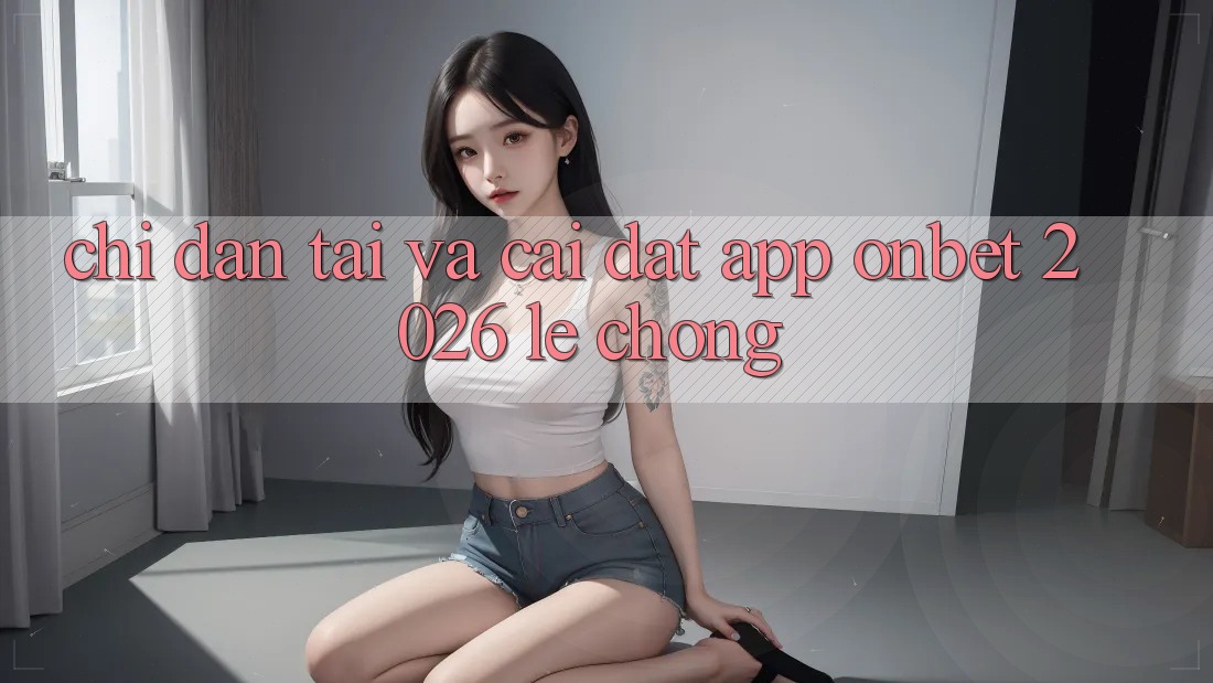 Chỉ dẫn Tải Và Cài Đặt App Onbet 2026 Lẹ Chóng