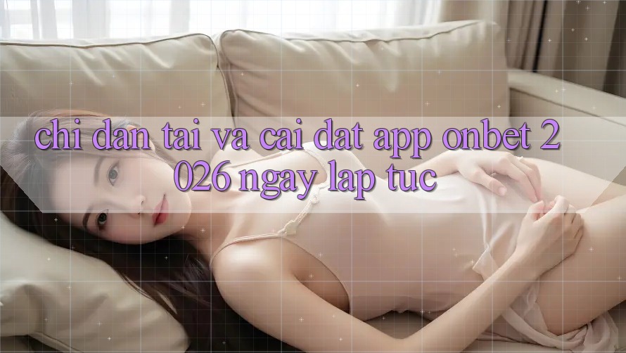 Chỉ dẫn Tải Và Cài Đặt App Onbet 2026 Ngay lập tức