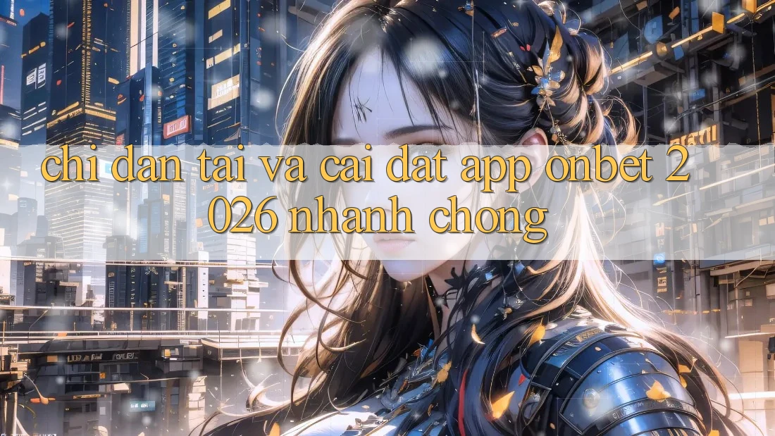 Chỉ dẫn Tải Và Cài Đặt App Onbet 2026 Nhanh chóng