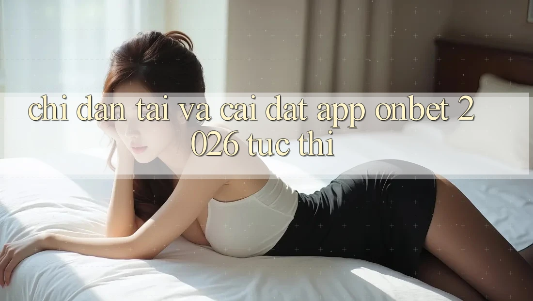 Chỉ dẫn Tải Và Cài đặt App Onbet 2026 Tức thì