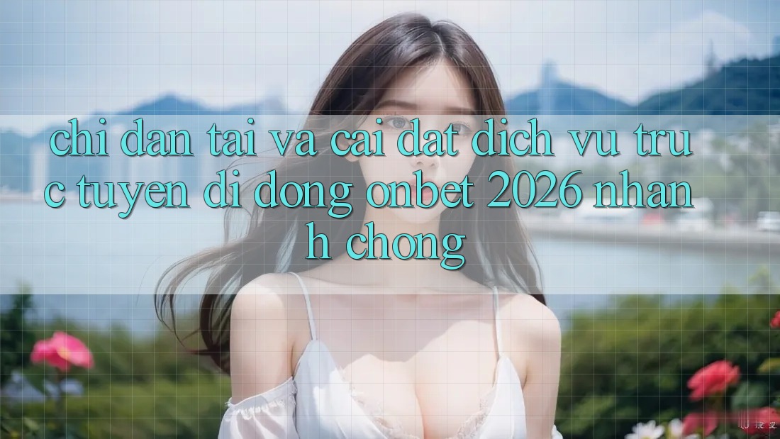 Chỉ dẫn Tải Và Cài Đặt Dịch vụ trực tuyến di động Onbet 2026 Nhanh chóng
