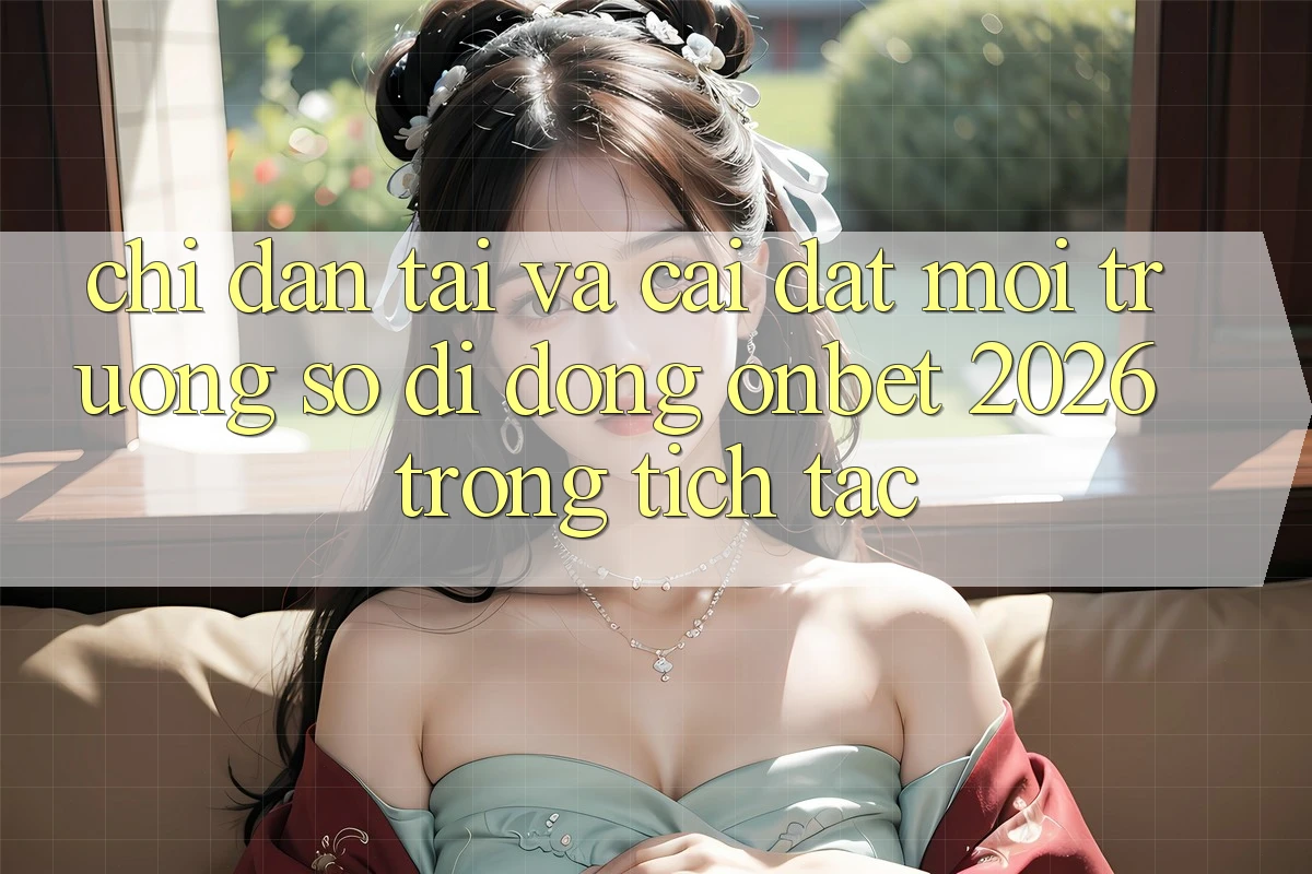 Chỉ dẫn Tải Và Cài Đặt Môi trường số di động Onbet 2026 Trong tích tắc