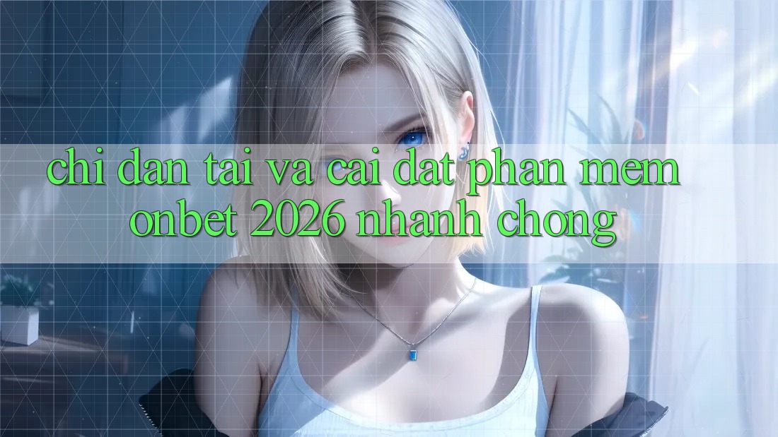 Chỉ dẫn Tải Và Cài Đặt Phần mềm Onbet 2026 Nhanh Chóng