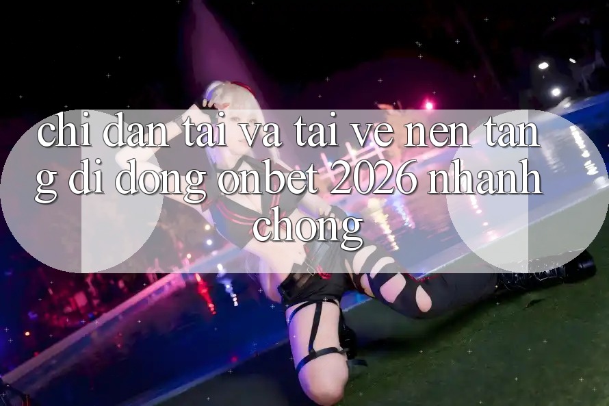 Chỉ dẫn Tải Và Tải về Nền tảng di động Onbet 2026 Nhanh Chóng