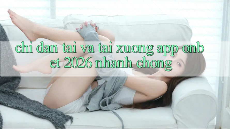 Chỉ dẫn Tải Và Tải xuống App Onbet 2026 Nhanh Chóng