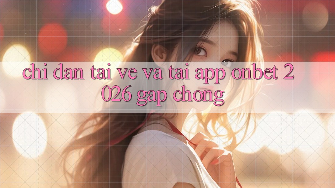 Chỉ dẫn Tải về Và Tải App Onbet 2026 Gấp Chóng