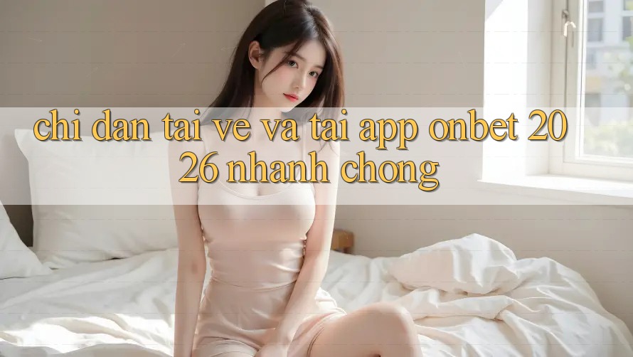 Chỉ dẫn Tải về Và Tải App Onbet 2026 Nhanh Chóng Chỉ dẫn Tải về Và Tải App Onbet 2026 Nhanh Chóng