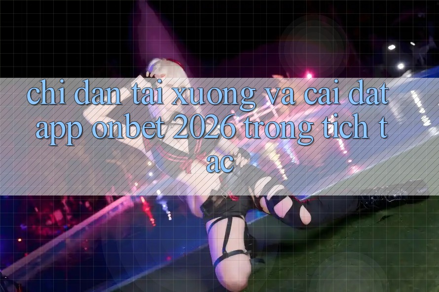 Chỉ dẫn Tải xuống Và Cài Đặt App Onbet 2026 Trong tích tắc