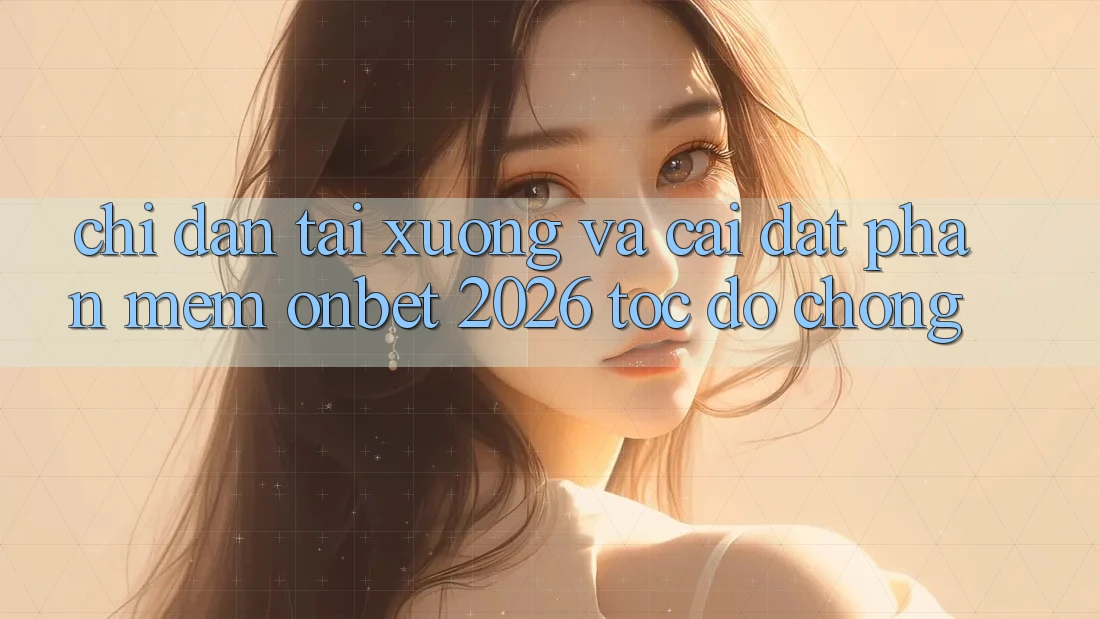 Chỉ dẫn Tải xuống Và Cài Đặt Phần mềm Onbet 2026 Tốc độ Chóng