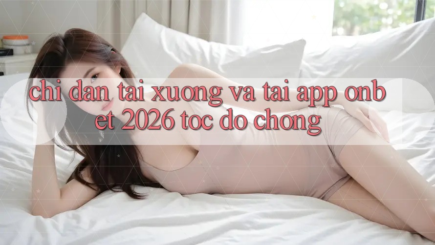 Chỉ dẫn Tải xuống Và Tải App Onbet 2026 Tốc độ Chóng