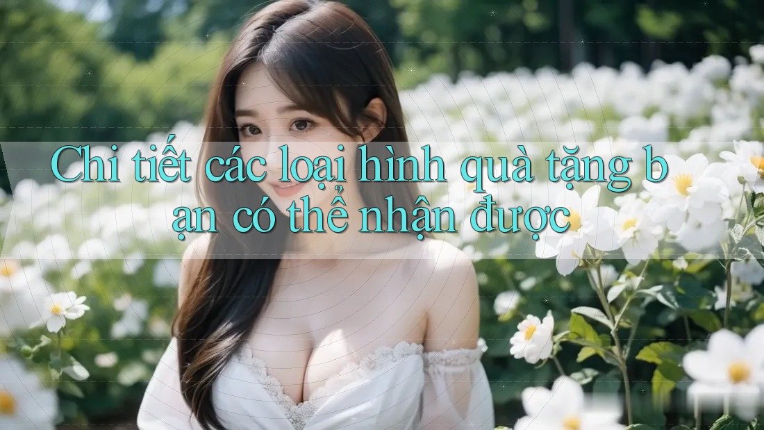 Chi tiết các loại hình quà tặng bạn có thể nhận được