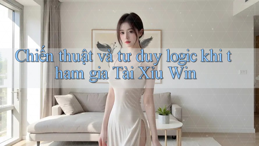 Chiến thuật và tư duy logic khi tham gia Tài Xỉu Win