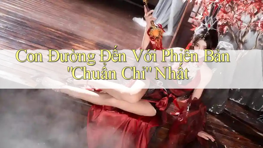 Con Đường Đến Với Phiên Bản “Chuẩn Chỉ” Nhất