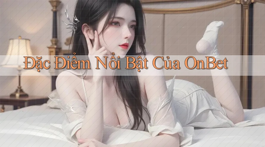 Đặc Điểm Nổi Bật Của OnBet