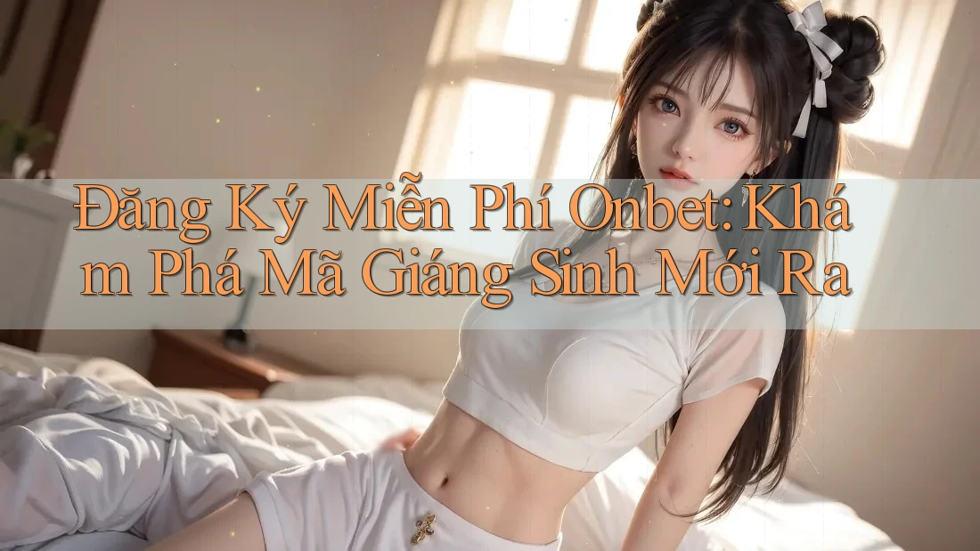 Đăng Ký Miễn Phí Onbet: Khám Phá Mã Giáng Sinh Mới Ra Đăng Ký Miễn Phí Onbet: Khám Phá Mã Giáng Sinh Mới Ra