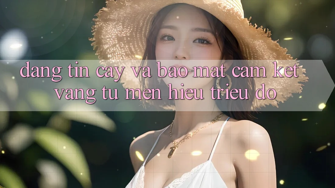 Đáng tin cậy Và Bảo Mật: Cam Kết Vàng Từ Mến Hiệu Triệu Đô
