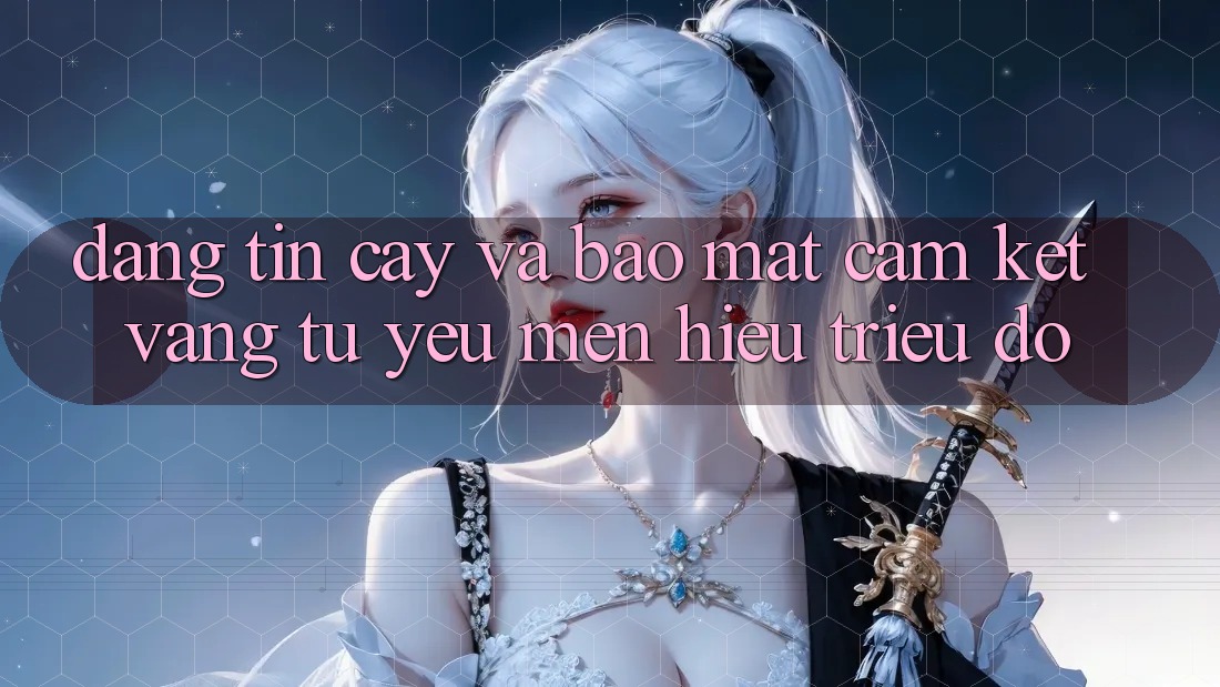 Đáng tin cậy Và Bảo Mật: Cam Kết Vàng Từ Yêu mến Hiệu Triệu Đô