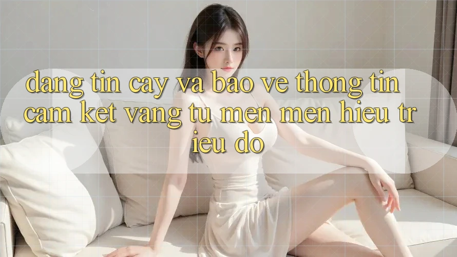 Đáng tin cậy Và Bảo vệ thông tin: Cam Kết Vàng Từ Mến mến Hiệu Triệu Đô