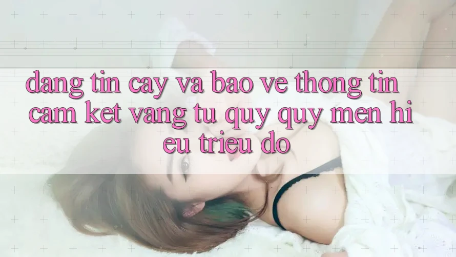 Đáng tin cậy Và Bảo vệ thông tin: Cam Kết Vàng Từ Quý quý mến Hiệu Triệu Đô