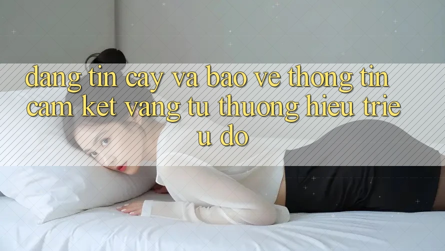 Đáng tin cậy Và Bảo vệ thông tin: Cam Kết Vàng Từ Thương Hiệu Triệu Đô