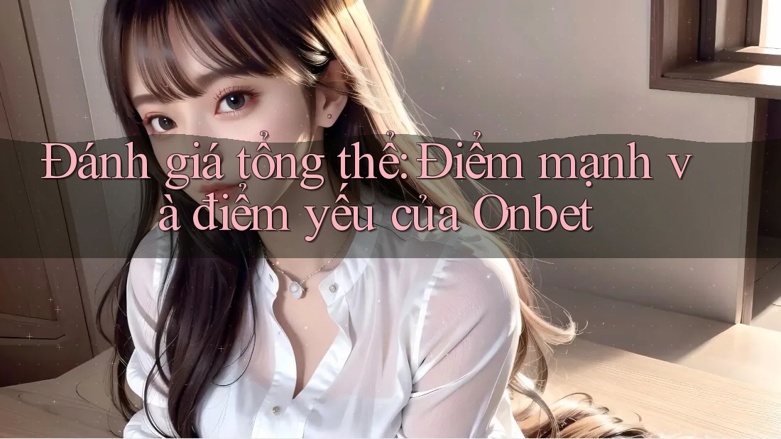 Đánh giá tổng thể: Điểm mạnh và điểm yếu của Onbet