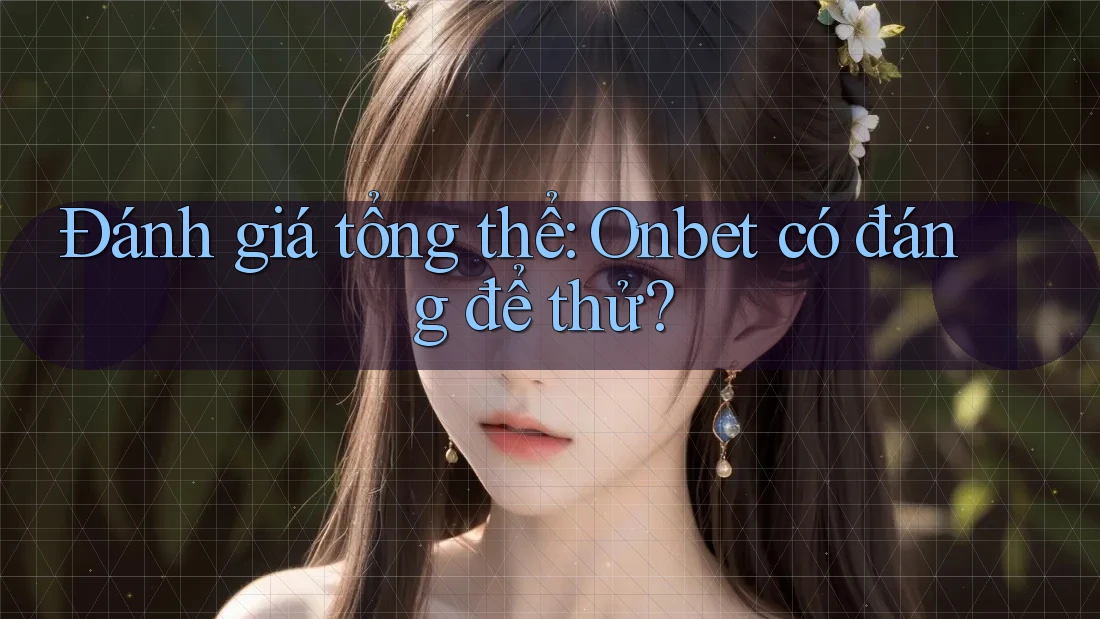 Đánh giá tổng thể: Onbet có đáng để thử?