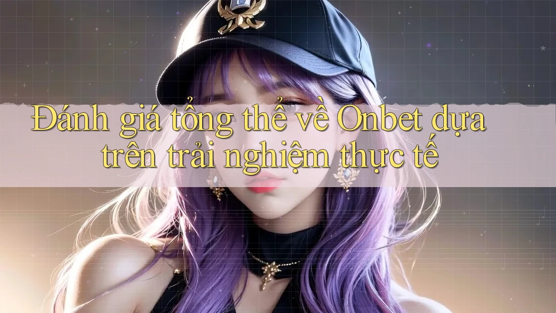 Đánh giá tổng thể về Onbet dựa trên trải nghiệm thực tế