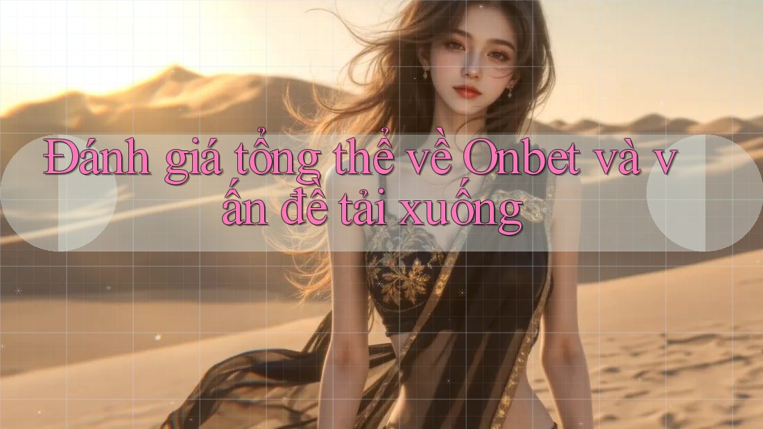 Đánh giá tổng thể về Onbet và vấn đề tải xuống