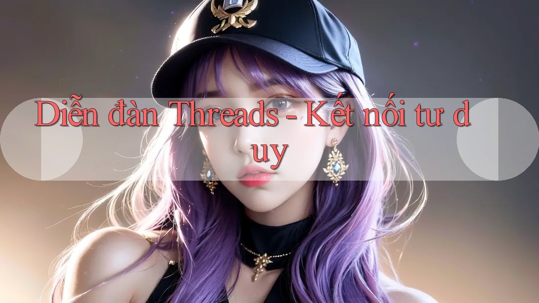 Diễn đàn Threads - Kết nối tư duy