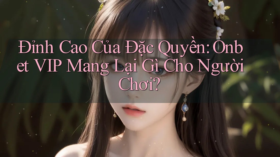 Đỉnh Cao Của Đặc Quyền: Onbet VIP Mang Lại Gì Cho Người Chơi?