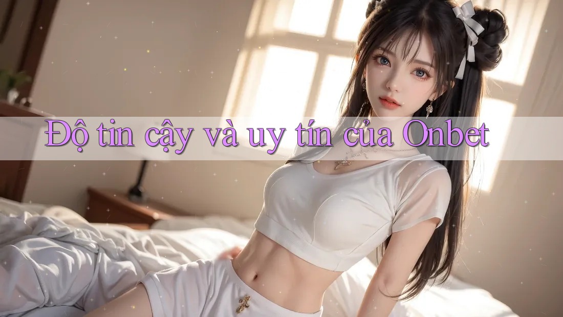 Độ tin cậy và uy tín của Onbet