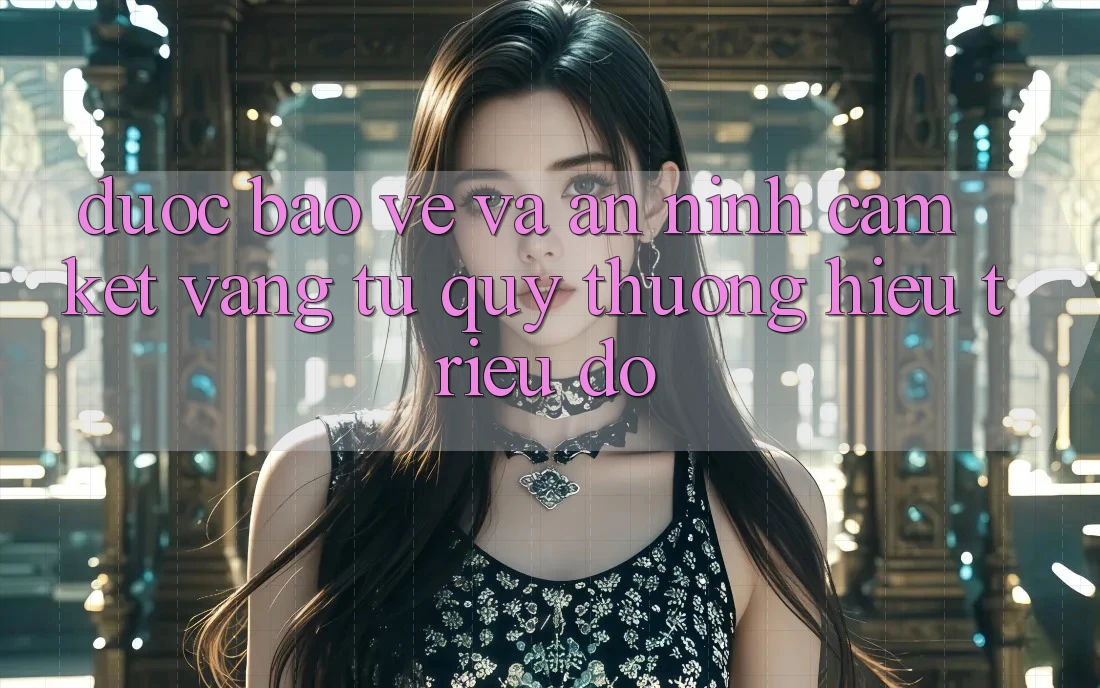 Được bảo vệ Và An ninh: Cam Kết Vàng Từ Quý thương Hiệu Triệu Đô