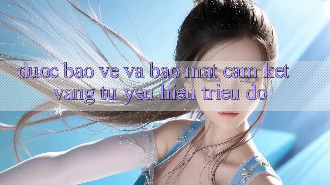 Được bảo vệ Và Bảo Mật: Cam Kết Vàng Từ Yêu Hiệu Triệu Đô