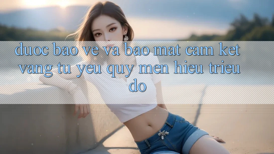 Được bảo vệ Và Bảo Mật: Cam Kết Vàng Từ Yêu quý mến Hiệu Triệu Đô Được bảo vệ Và Bảo Mật: Cam Kết Vàng Từ Yêu quý mến Hiệu Triệu Đô