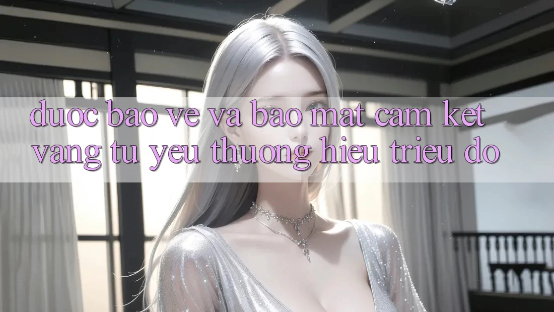 Được bảo vệ Và Bảo Mật: Cam Kết Vàng Từ Yêu thương Hiệu Triệu Đô