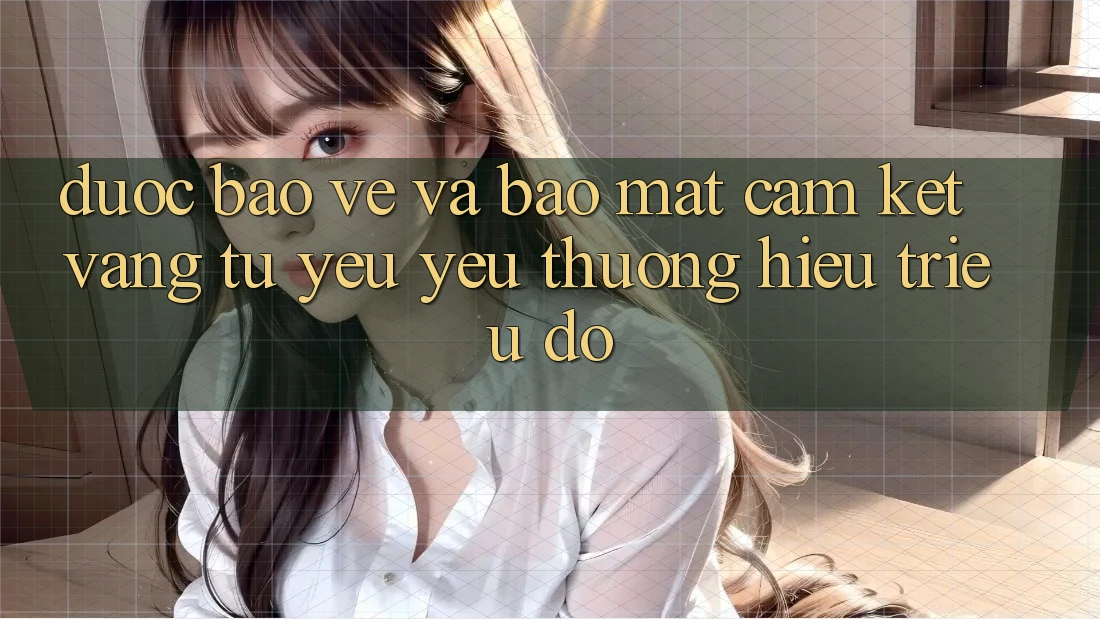 Được bảo vệ Và Bảo Mật: Cam Kết Vàng Từ Yêu yêu thương Hiệu Triệu Đô