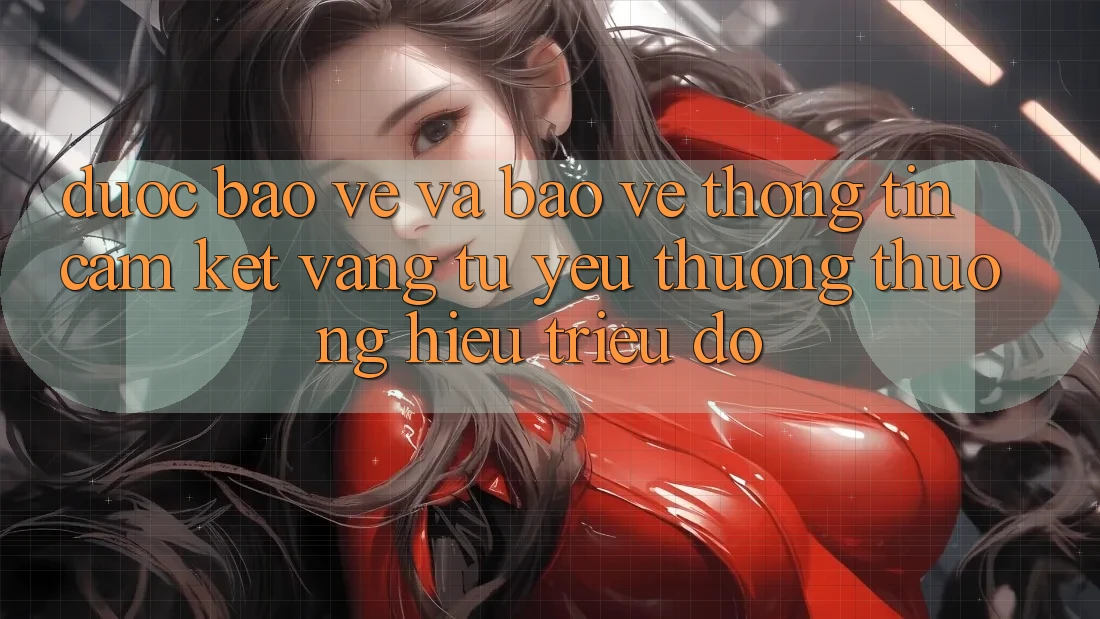 Được bảo vệ Và Bảo vệ thông tin: Cam Kết Vàng Từ Yêu thương thương Hiệu Triệu Đô