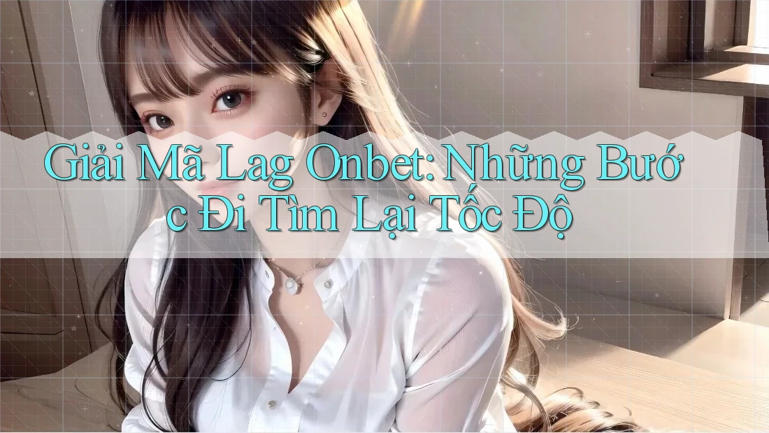 Giải Mã Lag Onbet: Những Bước Đi Tìm Lại Tốc Độ