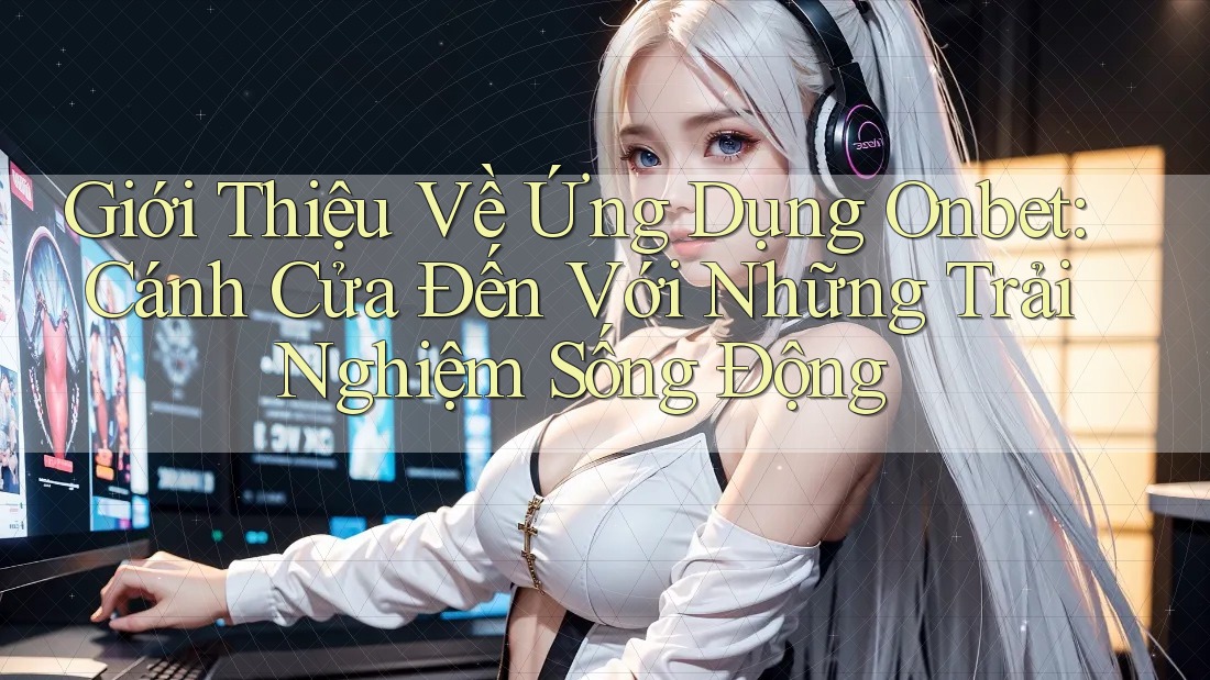 Giới Thiệu Về Ứng Dụng Onbet: Cánh Cửa Đến Với Những Trải Nghiệm Sống Động