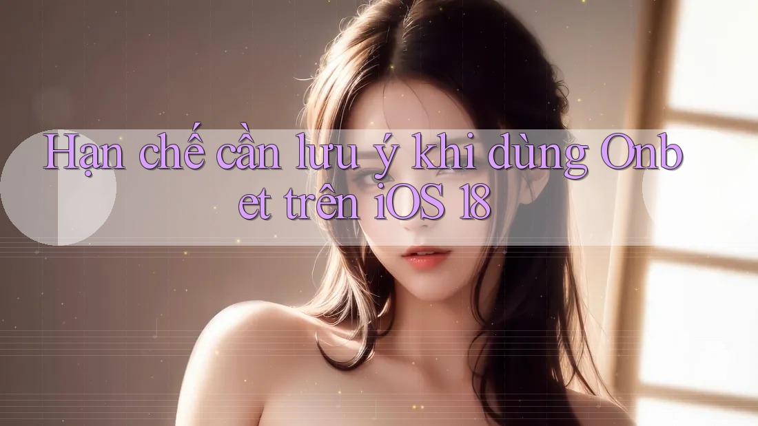 Hạn chế cần lưu ý khi dùng Onbet trên iOS 18