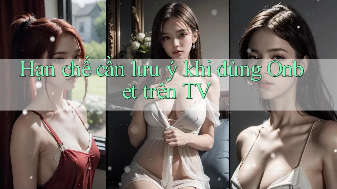 Hạn chế cần lưu ý khi dùng Onbet trên TV