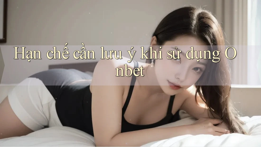 Hạn chế cần lưu ý khi sử dụng Onbet