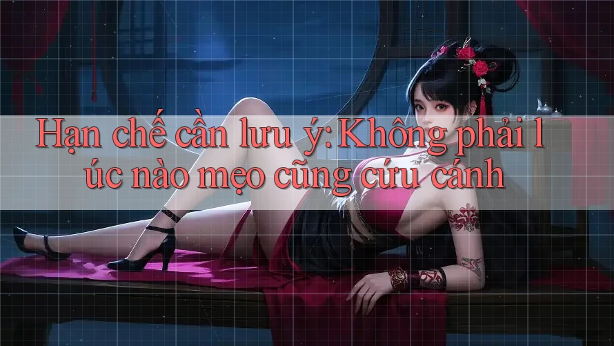 Hạn chế cần lưu ý: Không phải lúc nào mẹo cũng cứu cánh