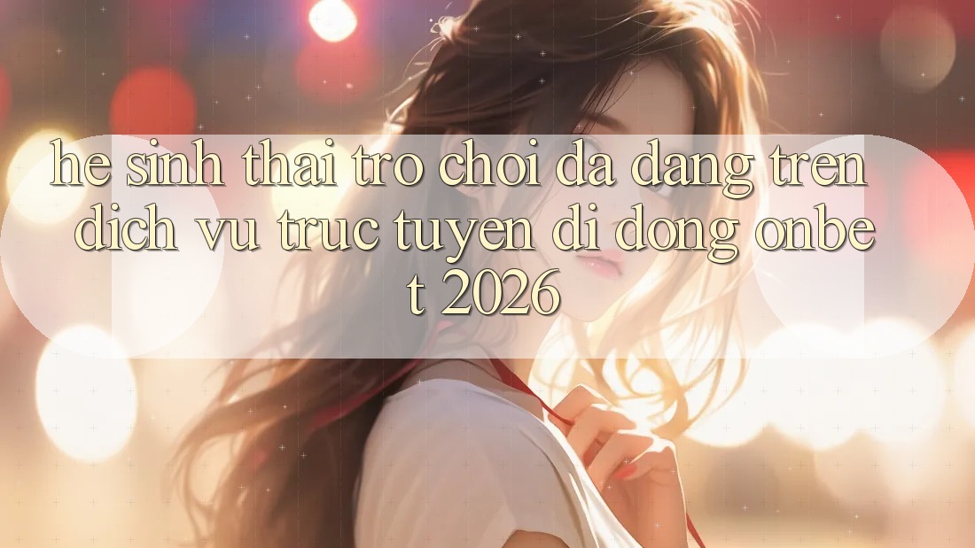 Hệ Sinh Thái Trò Chơi Đa Dạng Trên Dịch vụ trực tuyến di động Onbet 2026