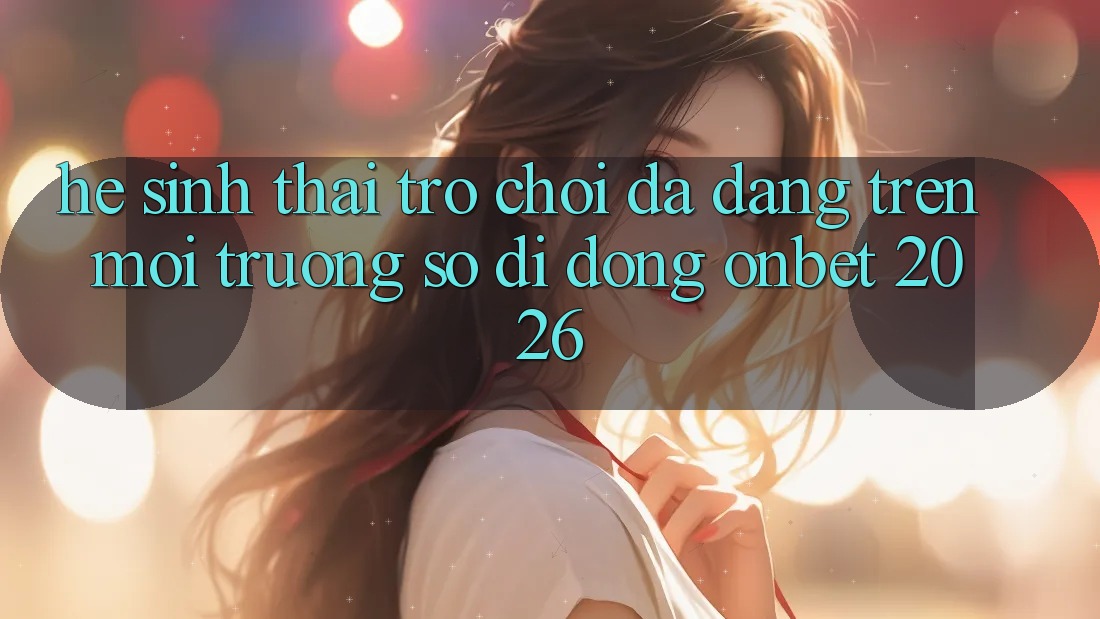 Hệ Sinh Thái Trò Chơi Đa Dạng Trên Môi trường số di động Onbet 2026